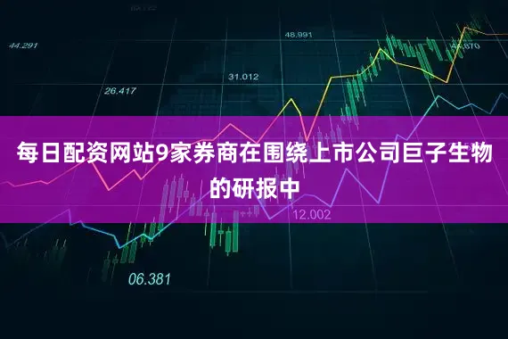 每日配资网站9家券商在围绕上市公司巨子生物的研报中