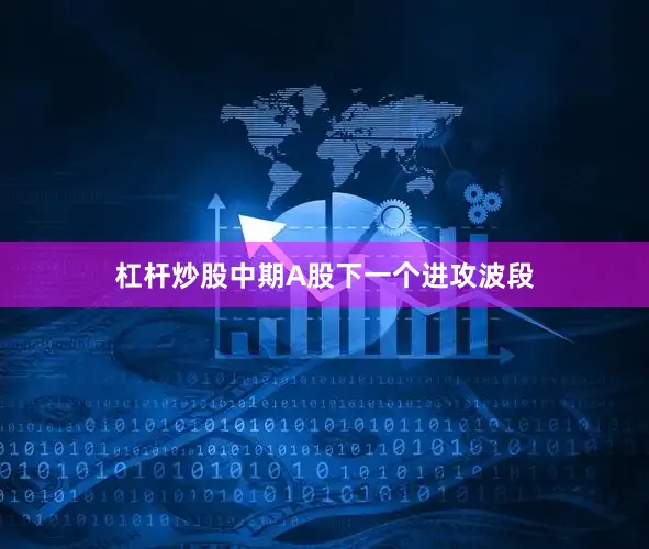 杠杆炒股中期A股下一个进攻波段