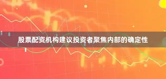 股票配资机构建议投资者聚焦内部的确定性