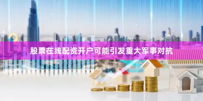 股票在线配资开户可能引发重大军事对抗