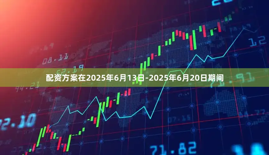 配资方案在2025年6月13日-2025年6月20日期间