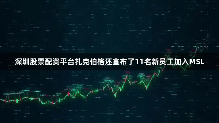 深圳股票配资平台扎克伯格还宣布了11名新员工加入MSL