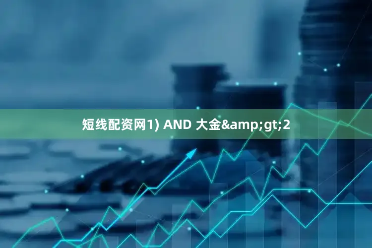 短线配资网1) AND 大金&gt;2