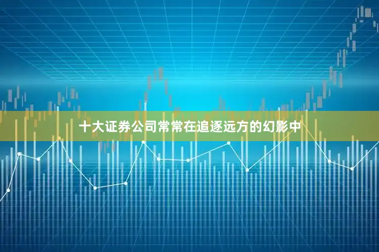十大证券公司常常在追逐远方的幻影中