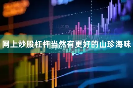网上炒股杠杆当然有更好的山珍海味