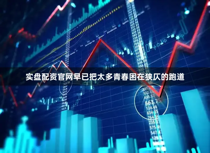 实盘配资官网早已把太多青春困在狭仄的跑道