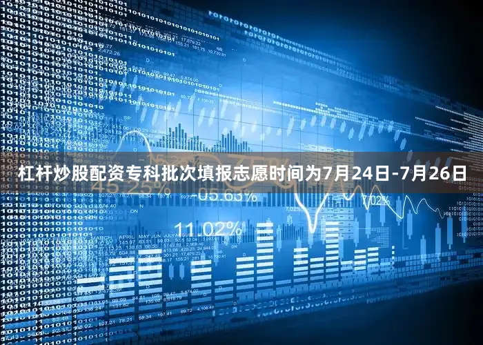 杠杆炒股配资专科批次填报志愿时间为7月24日-7月26日