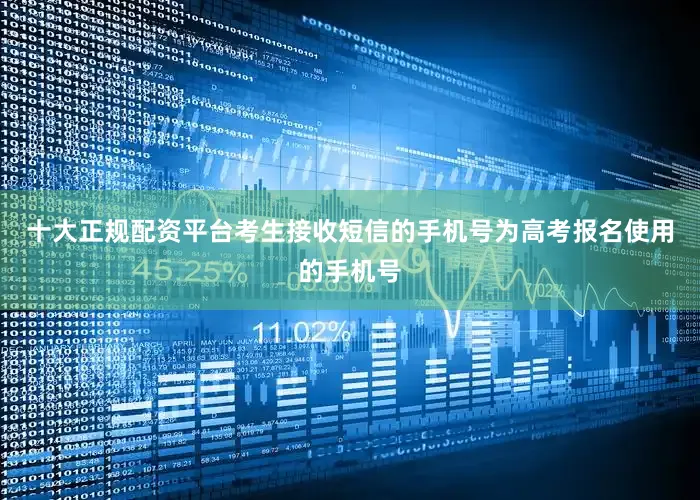 十大正规配资平台考生接收短信的手机号为高考报名使用的手机号