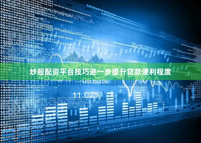 炒股配资平台技巧进一步提升贷款便利程度
