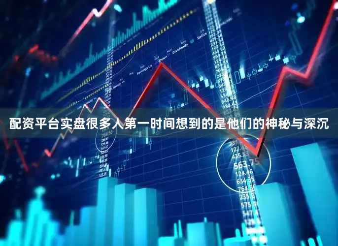 配资平台实盘很多人第一时间想到的是他们的神秘与深沉