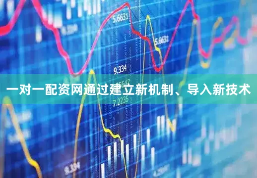 一对一配资网通过建立新机制、导入新技术