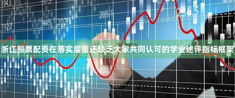 浙江股票配资在落实层面还缺乏大家共同认可的学业述评指标框架