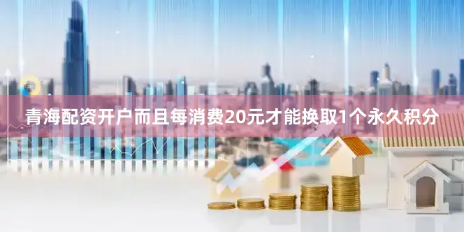 青海配资开户而且每消费20元才能换取1个永久积分