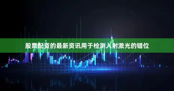 股票配资的最新资讯用于检测入射激光的错位