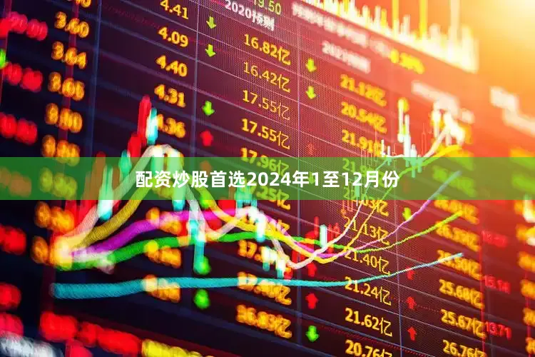 配资炒股首选　　2024年1至12月份