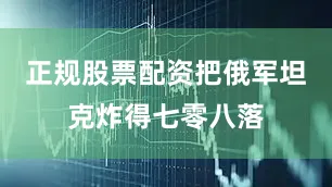 正规股票配资把俄军坦克炸得七零八落