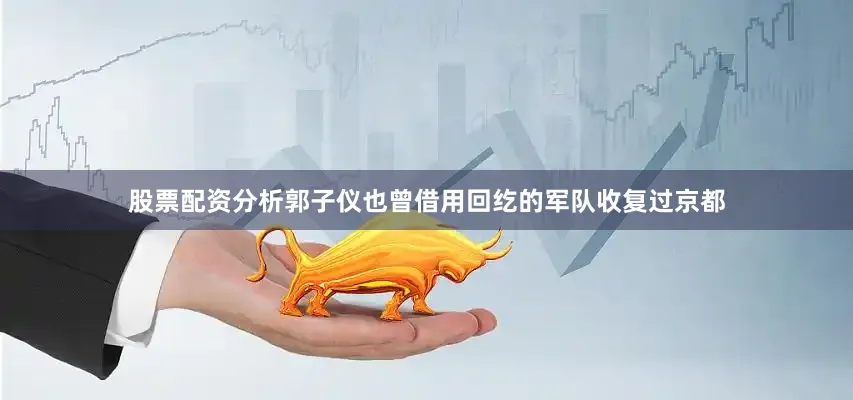 股票配资分析郭子仪也曾借用回纥的军队收复过京都