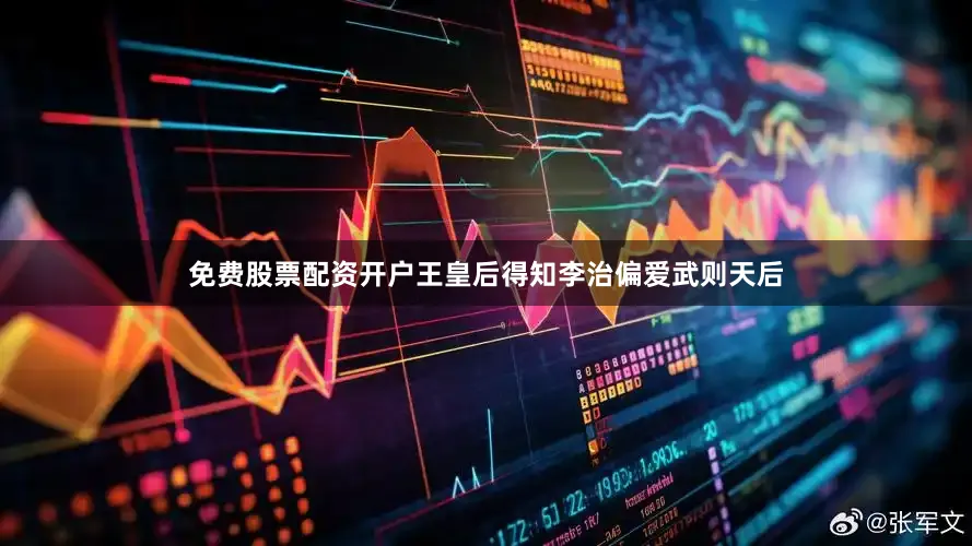免费股票配资开户王皇后得知李治偏爱武则天后