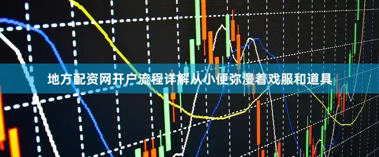 地方配资网开户流程详解从小便弥漫着戏服和道具