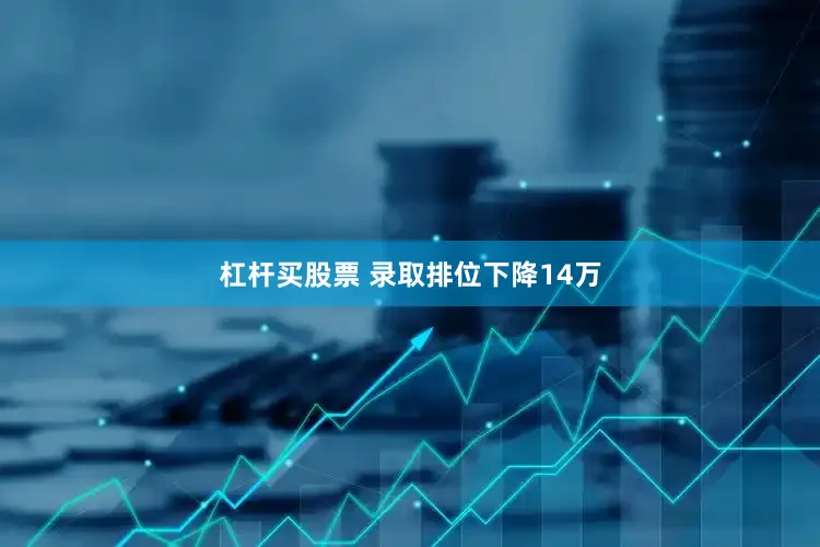 杠杆买股票 录取排位下降14万
