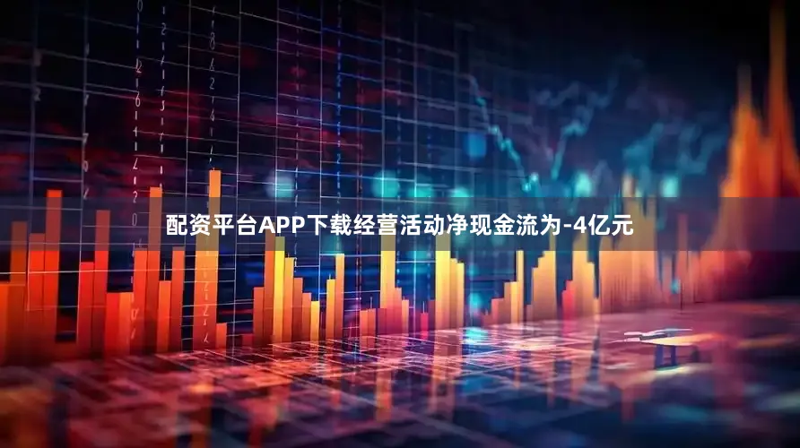 配资平台APP下载经营活动净现金流为-4亿元