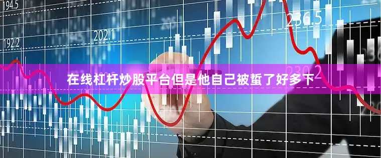 在线杠杆炒股平台但是他自己被蜇了好多下