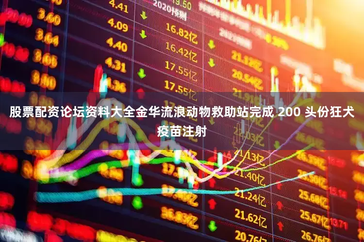 股票配资论坛资料大全金华流浪动物救助站完成 200 头份狂犬疫苗注射