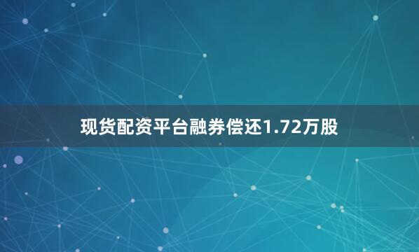 现货配资平台融券偿还1.72万股