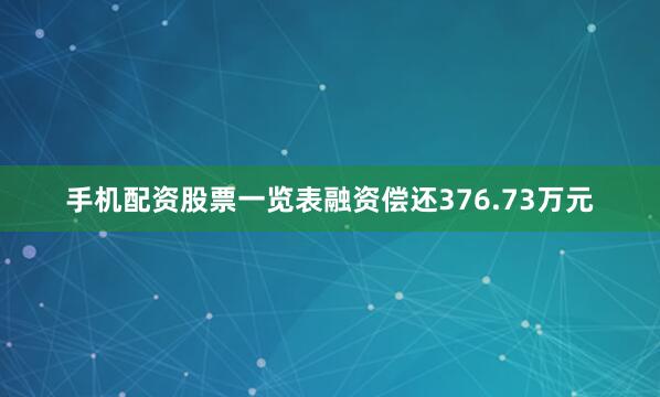 手机配资股票一览表融资偿还376.73万元