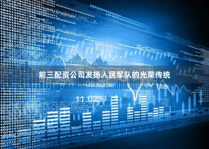 前三配资公司发扬人民军队的光荣传统