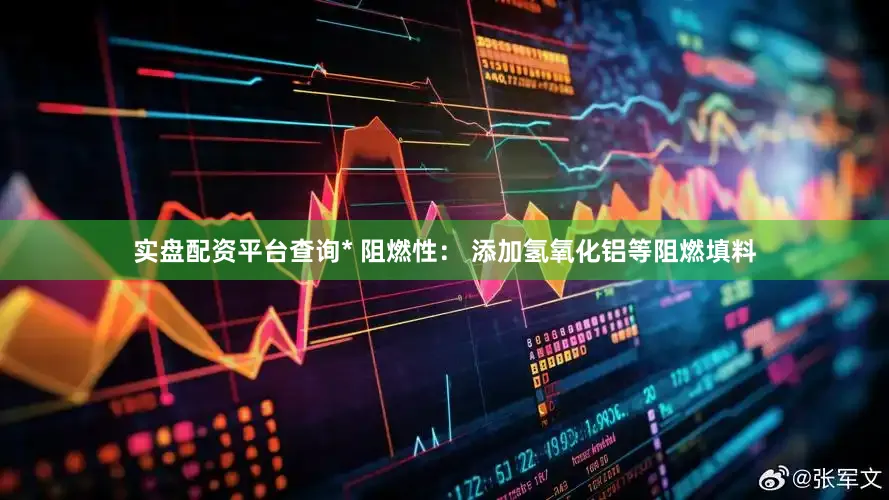 实盘配资平台查询* 阻燃性： 添加氢氧化铝等阻燃填料