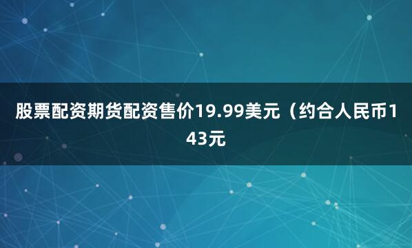 股票配资期货配资售价19.99美元（约合人民币143元