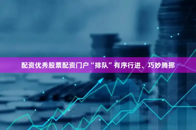 配资优秀股票配资门户“排队”有序行进、巧妙腾挪