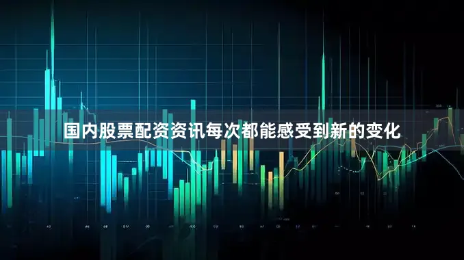 国内股票配资资讯每次都能感受到新的变化