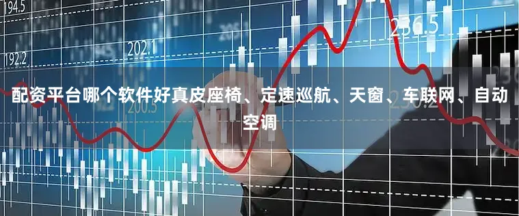 配资平台哪个软件好真皮座椅、定速巡航、天窗、车联网、自动空调
