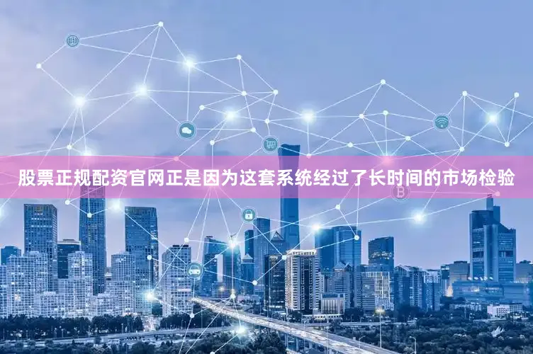 股票正规配资官网正是因为这套系统经过了长时间的市场检验