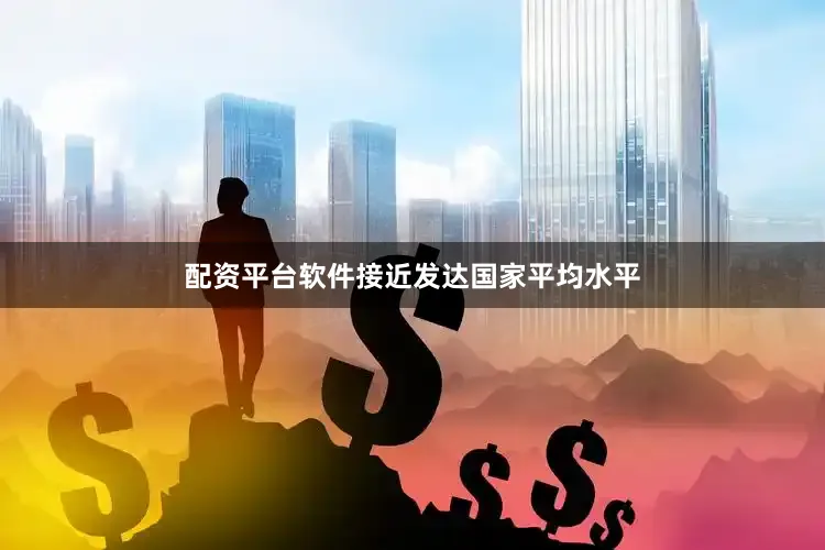 配资平台软件接近发达国家平均水平