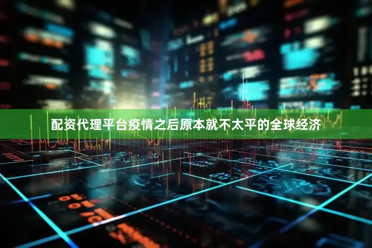 配资代理平台疫情之后原本就不太平的全球经济