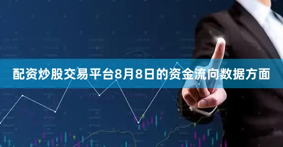 配资炒股交易平台8月8日的资金流向数据方面