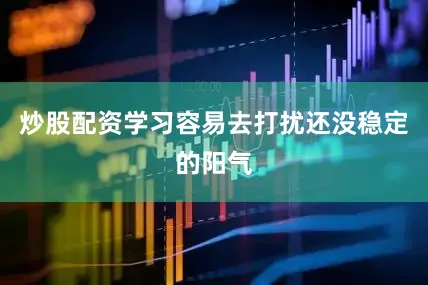 炒股配资学习容易去打扰还没稳定的阳气