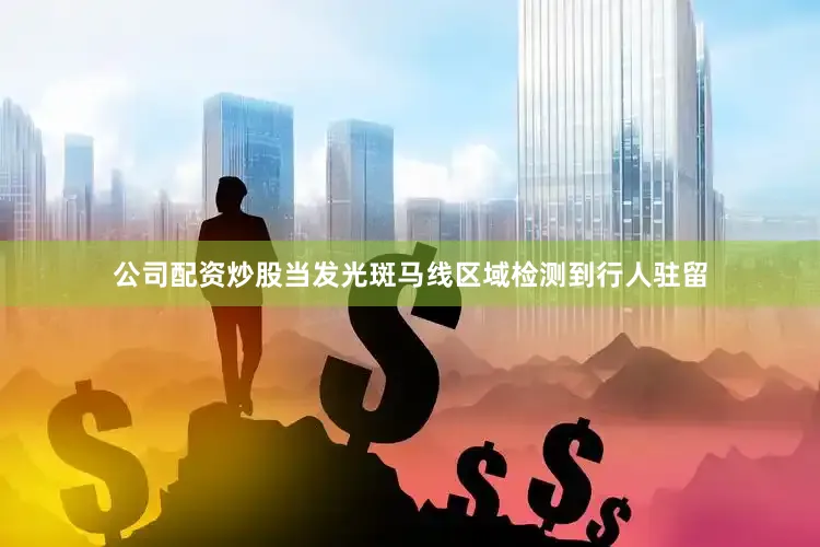 公司配资炒股当发光斑马线区域检测到行人驻留