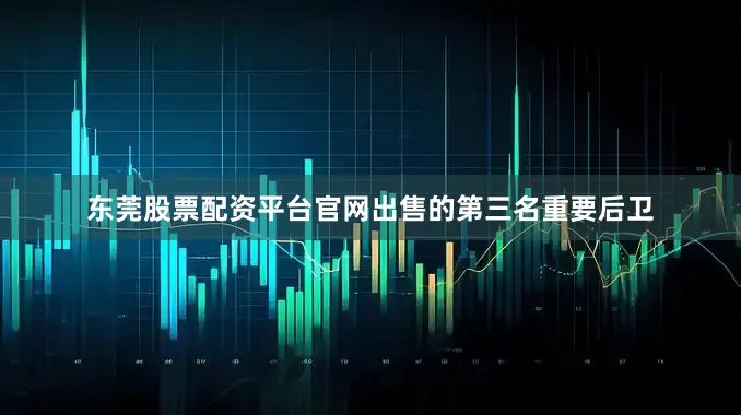 东莞股票配资平台官网出售的第三名重要后卫
