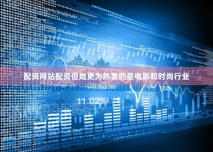 配资网站配资但她更为热衷的是电影和时尚行业