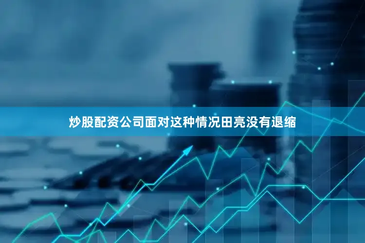 炒股配资公司面对这种情况田亮没有退缩