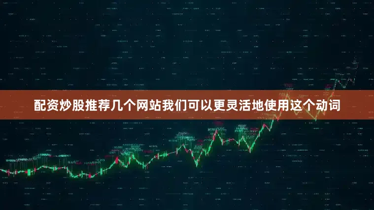 配资炒股推荐几个网站我们可以更灵活地使用这个动词