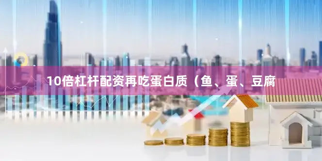 10倍杠杆配资再吃蛋白质（鱼、蛋、豆腐