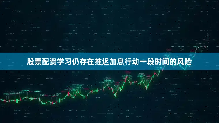 股票配资学习仍存在推迟加息行动一段时间的风险