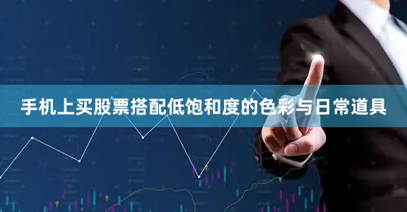 手机上买股票搭配低饱和度的色彩与日常道具
