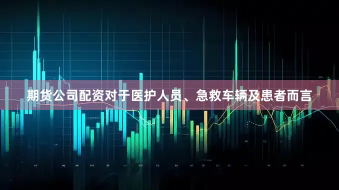 期货公司配资对于医护人员、急救车辆及患者而言
