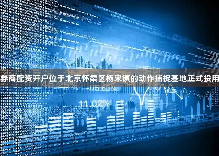 券商配资开户位于北京怀柔区杨宋镇的动作捕捉基地正式投用